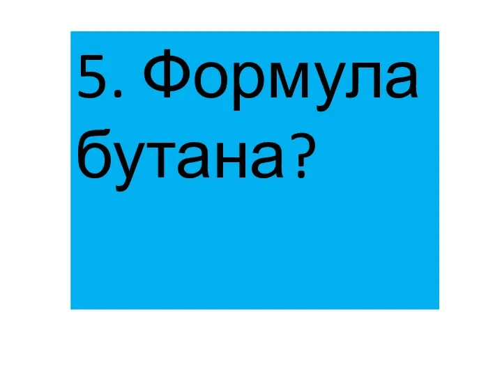 5. Формула бутана?