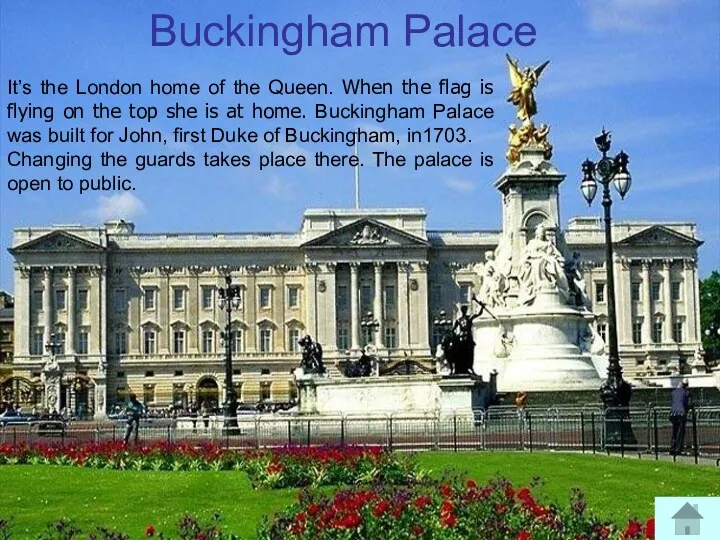 Buckingham Palace It’s the London home of the Queen. When