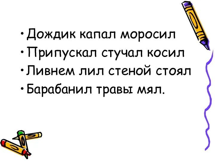 Дождик капал моросил Припускал стучал косил Ливнем лил стеной стоял Барабанил травы мял.