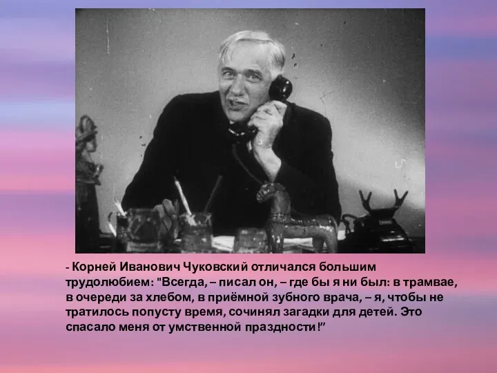 - Корней Иванович Чуковский отличался большим трудолюбием: "Всегда, – писал