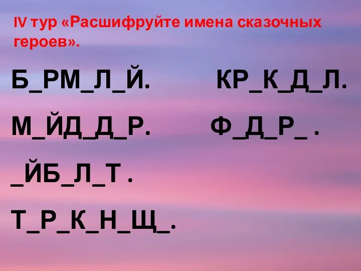 IV тур «Расшифруйте имена сказочных героев». Б_РМ_Л_Й. КР_К_Д_Л. М_ЙД_Д_Р. Ф_Д_Р_ . _ЙБ_Л_Т . Т_Р_К_Н_Щ_.