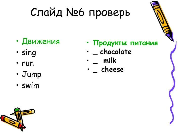 Слайд №6 проверь Движения sing run Jump swim Продукты питания _ chocolate _ milk _ cheese
