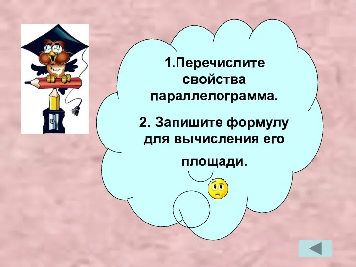 1.Перечислите свойства параллелограмма. 2. Запишите формулу для вычисления его площади.