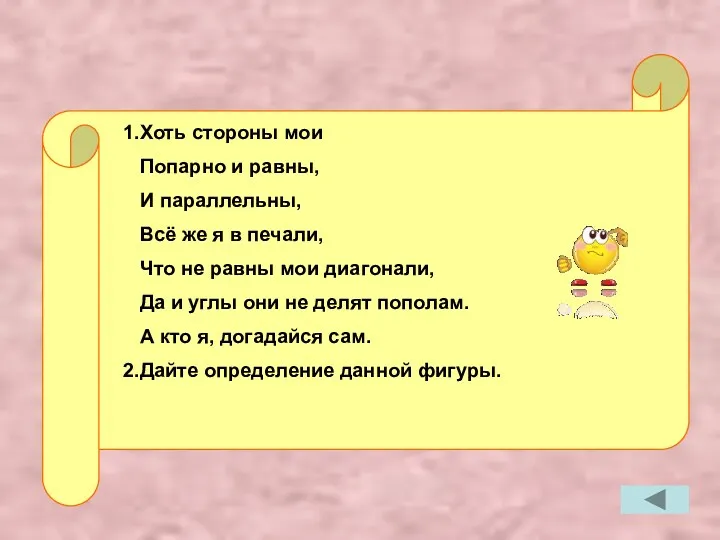 1.Хоть стороны мои Попарно и равны, И параллельны, Всё же