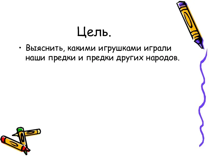 Цель. Выяснить, какими игрушками играли наши предки и предки других народов.