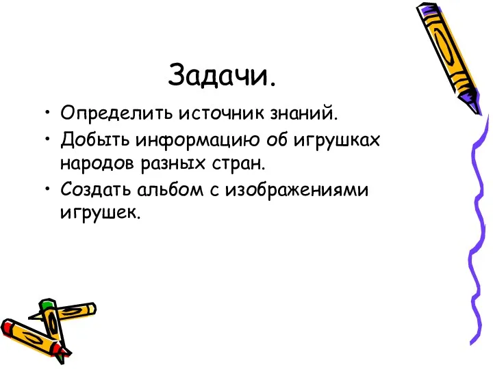 Задачи. Определить источник знаний. Добыть информацию об игрушках народов разных стран. Создать альбом с изображениями игрушек.