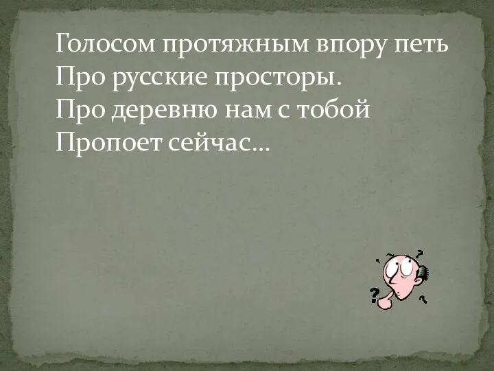 Голосом протяжным впору петь Про русские просторы. Про деревню нам с тобой Пропоет сейчас…