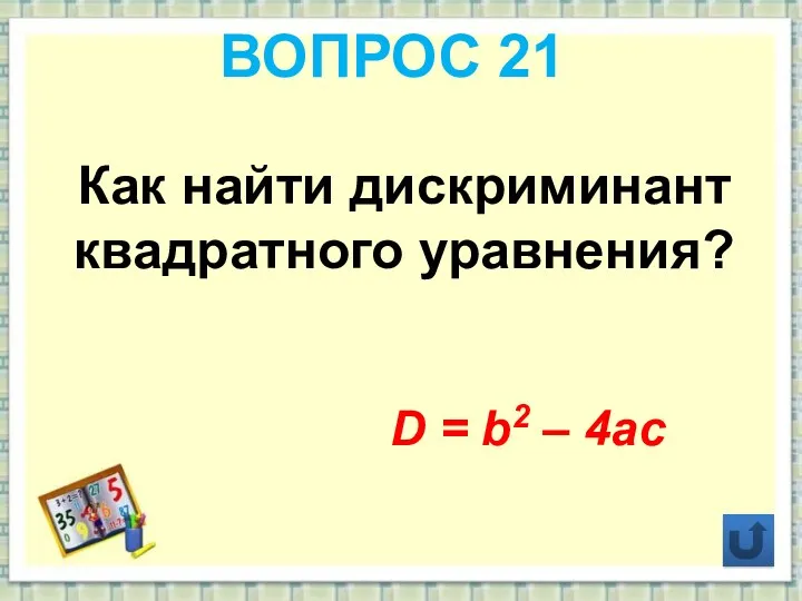ВОПРОС 21 Как найти дискриминант квадратного уравнения? D = b2 – 4ac