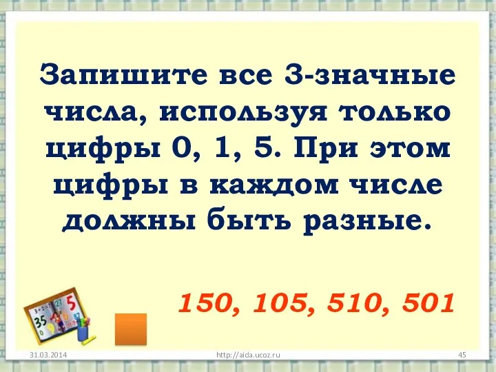 http://aida.ucoz.ru Запишите все 3-значные числа, используя только цифры 0, 1, 5. При этом
