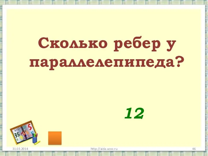http://aida.ucoz.ru Сколько ребер у параллелепипеда? 12