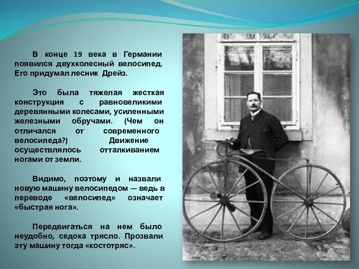 В конце 19 века в Германии появился двухколесный велосипед. Его придумал лесник Дрейз.
