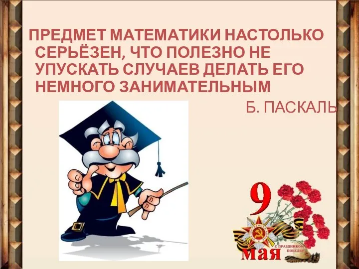 ПРЕДМЕТ МАТЕМАТИКИ НАСТОЛЬКО СЕРЬЁЗЕН, ЧТО ПОЛЕЗНО НЕ УПУСКАТЬ СЛУЧАЕВ ДЕЛАТЬ ЕГО НЕМНОГО ЗАНИМАТЕЛЬНЫМ Б. ПАСКАЛЬ