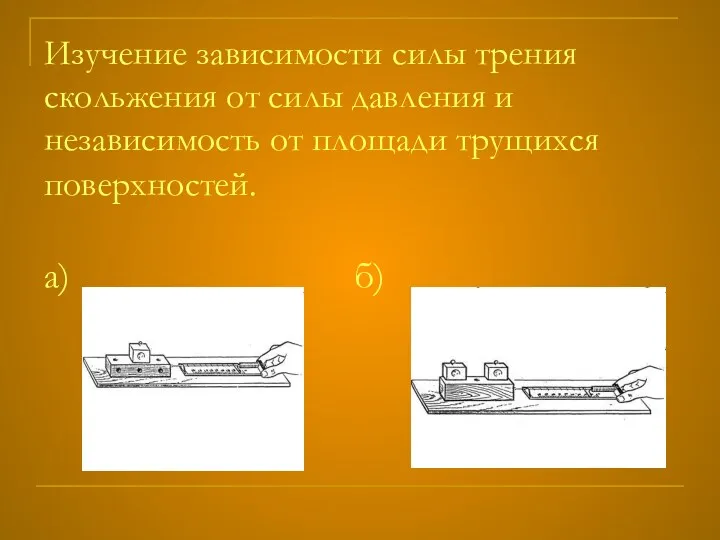 Изучение зависимости силы трения скольжения от силы давления и независимость от площади трущихся поверхностей. а) б)