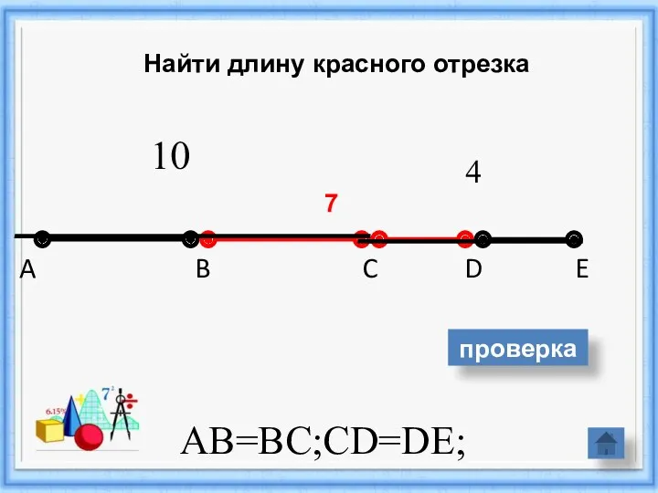 A B C D E AB=BC;CD=DE; 10 4 Найти длину красного отрезка 7 проверка