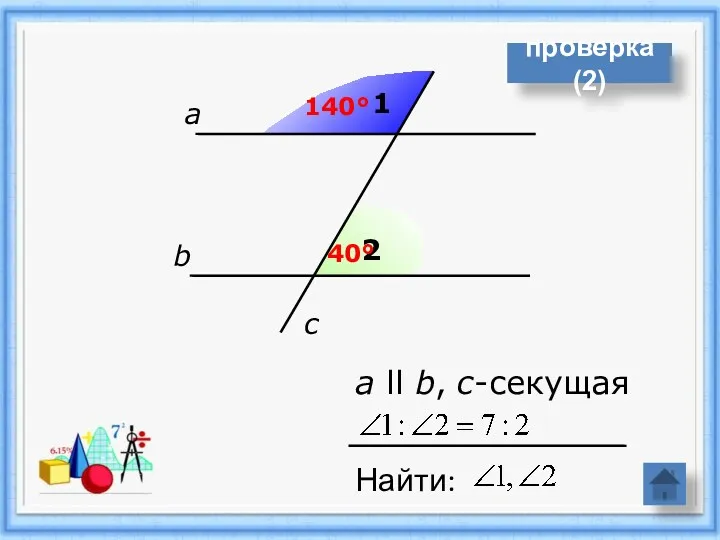 1 2 а b c а ll b, с-секущая Найти: 140° 40° проверка(2)