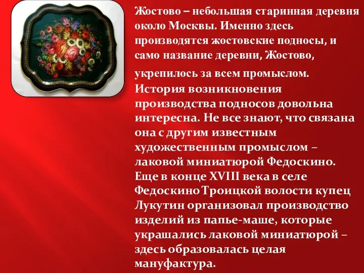 Жостово – небольшая старинная деревня около Москвы. Именно здесь производятся