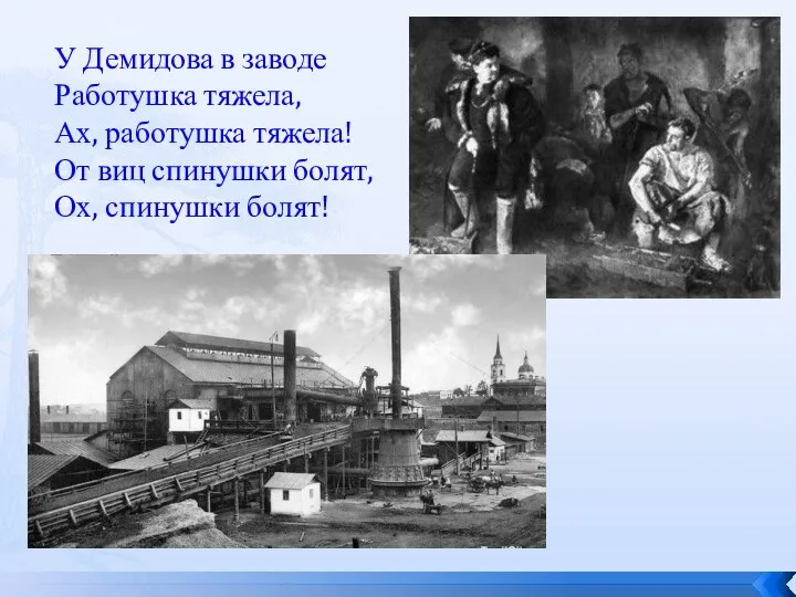 У Демидова в заводе Работушка тяжела, Ах, работушка тяжела! От виц спинушки болят, Ох, спинушки болят!