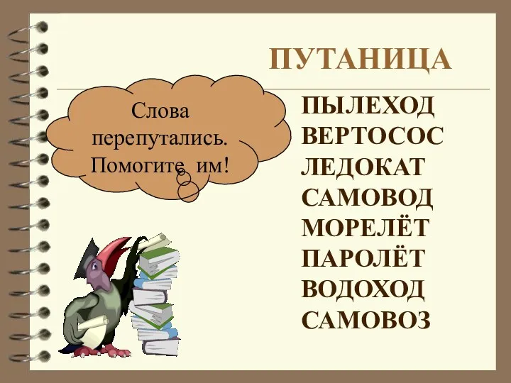 ПУТАНИЦА Слова перепутались. Помогите им! ПЫЛЕХОД ВЕРТОСОС ЛЕДОКАТ САМОВОД МОРЕЛЁТ ПАРОЛЁТ ВОДОХОД САМОВОЗ