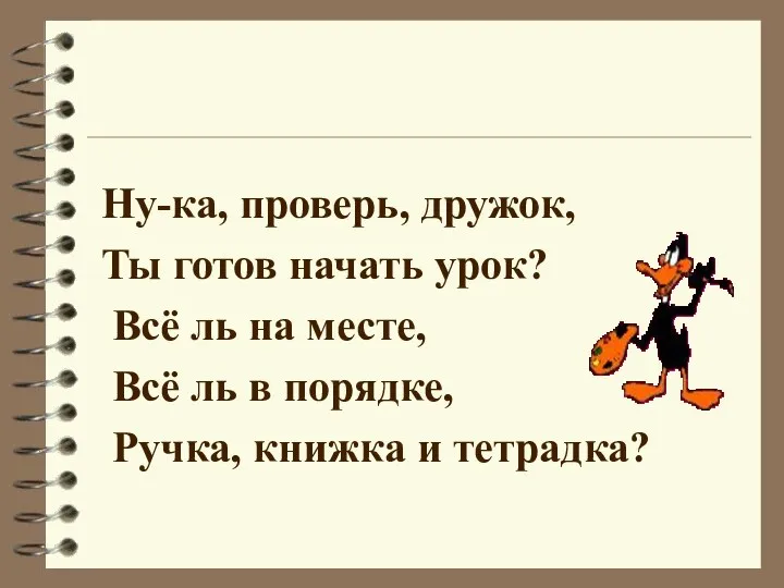 Ну-ка, проверь, дружок, Ты готов начать урок? Всё ль на месте, Всё ль