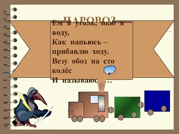 ПАРОВОЗ Ем я уголь, пью я воду, Как напьюсь – прибавлю ходу. Везу