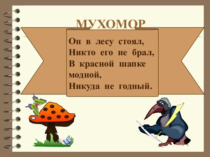 МУХОМОР Он в лесу стоял, Никто его не брал, В красной шапке модной, Никуда не годный.