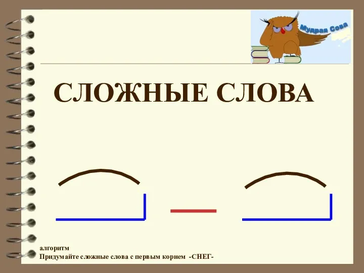 СЛОЖНЫЕ СЛОВА алгоритм Придумайте сложные слова с первым корнем -СНЕГ-