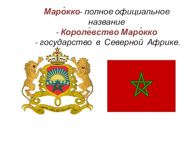Маро́кко- полное официальное название - Короле́вство Маро́кко - государство в Северной Африке.