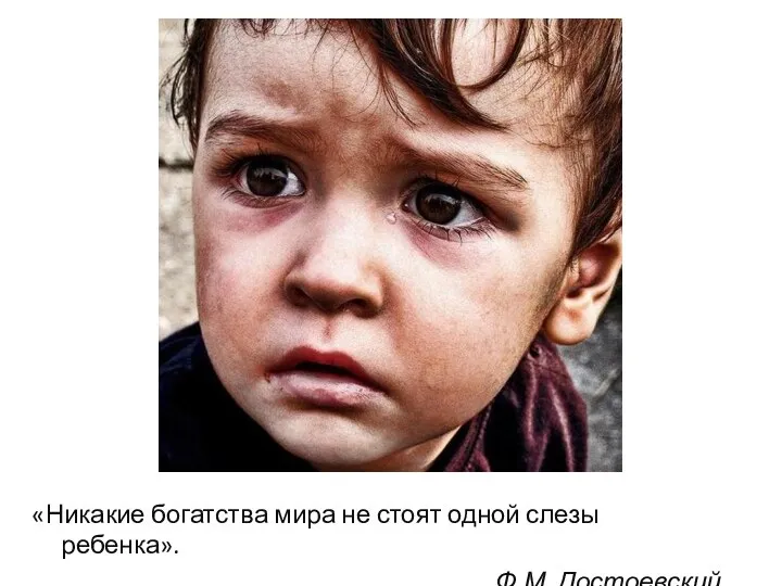 «Никакие богатства мира не стоят одной слезы ребенка». Ф.М. Достоевский