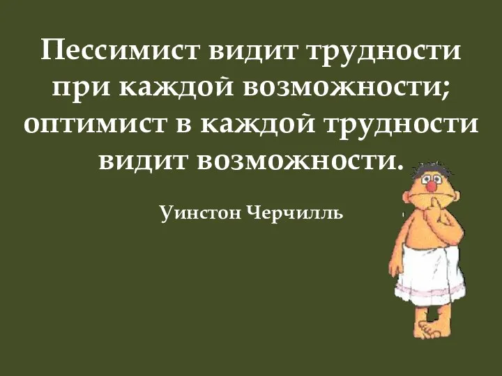 Пессимист видит трудности при каждой возможности; оптимист в каждой трудности видит возможности. Уинстон Черчилль