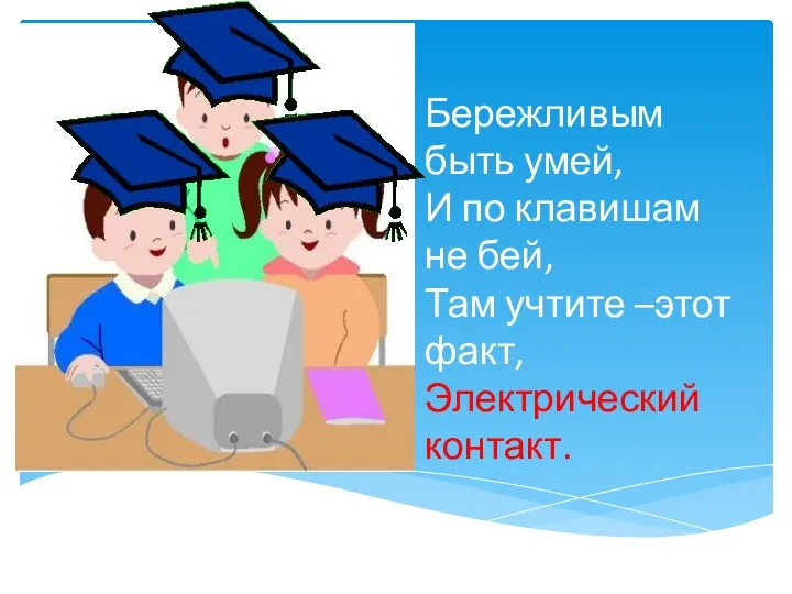 Бережливым быть умей, И по клавишам не бей, Там учтите –этот факт, Электрический контакт.