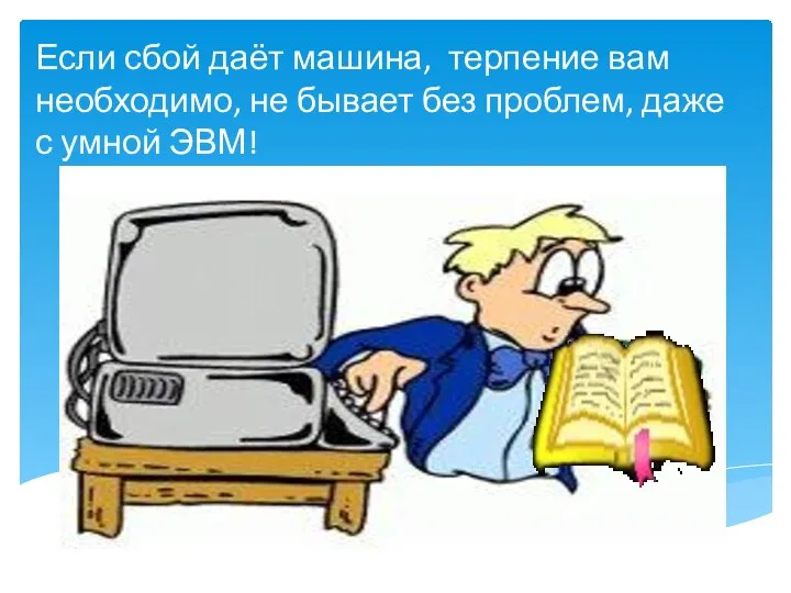 Если сбой даёт машина, терпение вам необходимо, не бывает без проблем, даже с умной ЭВМ!