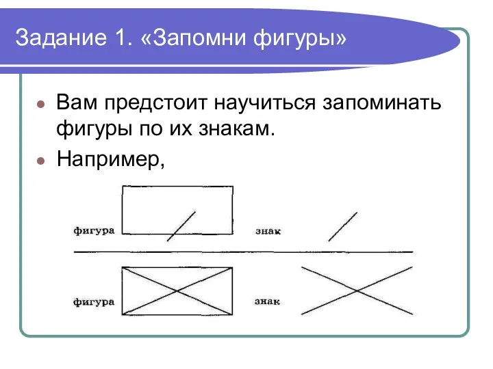 Задание 1. «Запомни фигуры» Вам предстоит научиться запоминать фигуры по их знакам. Например,