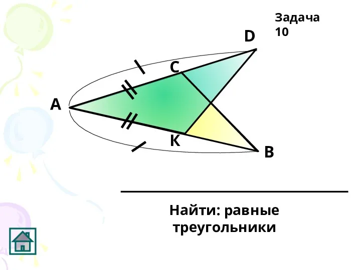 К D С В А Найти: равные треугольники Задача 10