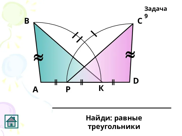 А В С D Р К Найди: равные треугольники Задача 9