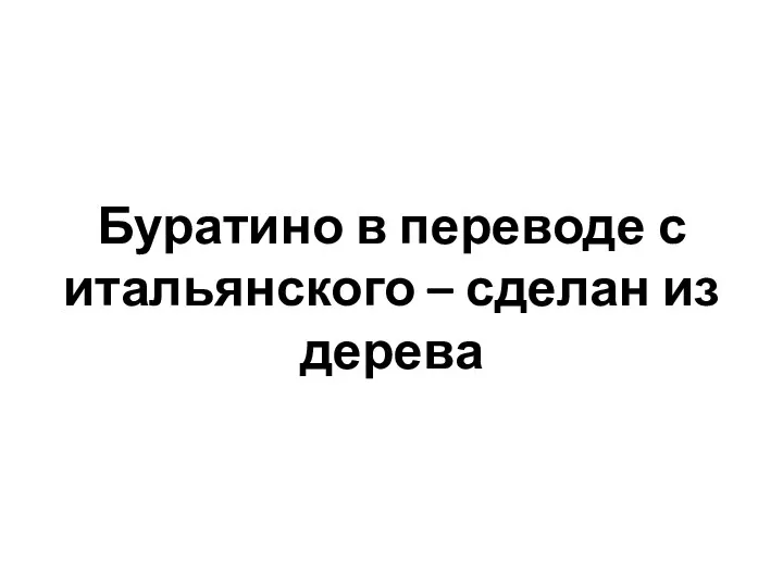 Буратино в переводе с итальянского – сделан из дерева