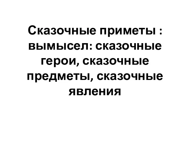 Сказочные приметы : вымысел: сказочные герои, сказочные предметы, сказочные явления