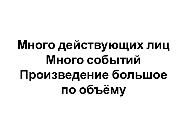 Много действующих лиц Много событий Произведение большое по объёму