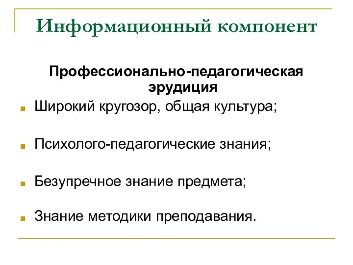 Информационный компонент Профессионально-педагогическая эрудиция Широкий кругозор, общая культура; Психолого-педагогические знания; Безупречное знание предмета; Знание методики преподавания.