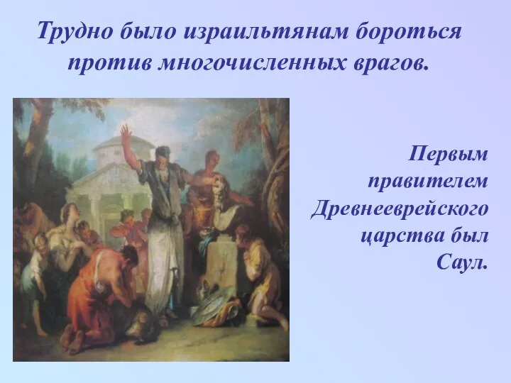 Трудно было израильтянам бороться против многочисленных врагов. Первым правителем Древнееврейского царства был Саул.