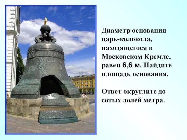 Диаметр основания царь-колокола, находящегося в Московском Кремле, равен 6,6 м.