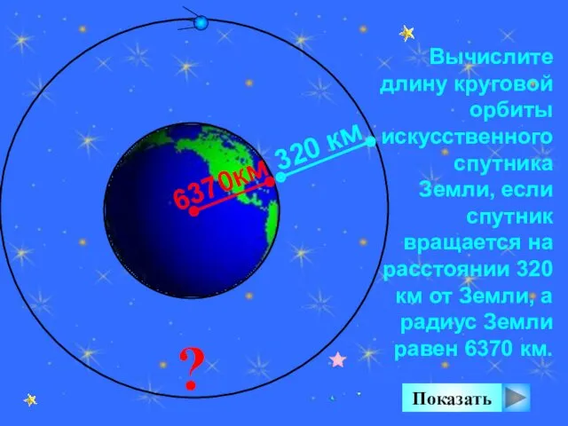 Вычислите длину круговой орбиты искусственного спутника Земли, если спутник вращается