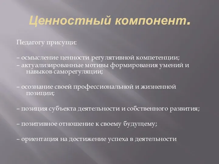 Ценностный компонент. Педагогу присущи: – осмысление ценности регулятивной компетенции; –