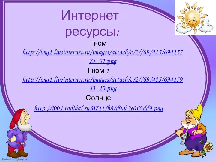 Интернет-ресурсы: Гном http://img1.liveinternet.ru/images/attach/c/2//69/415/69415775_01.png Гном 1 http://img1.liveinternet.ru/images/attach/c/2//69/415/69415943_10.png Солнце http://i001.radikal.ru/0711/b8/d9de2e060dd9.png