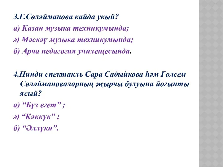 3.Г.Сөләйманова кайда укый? а) Казан музыка техникумында; ә) Мәскәү музыка техникумында; б) Арча