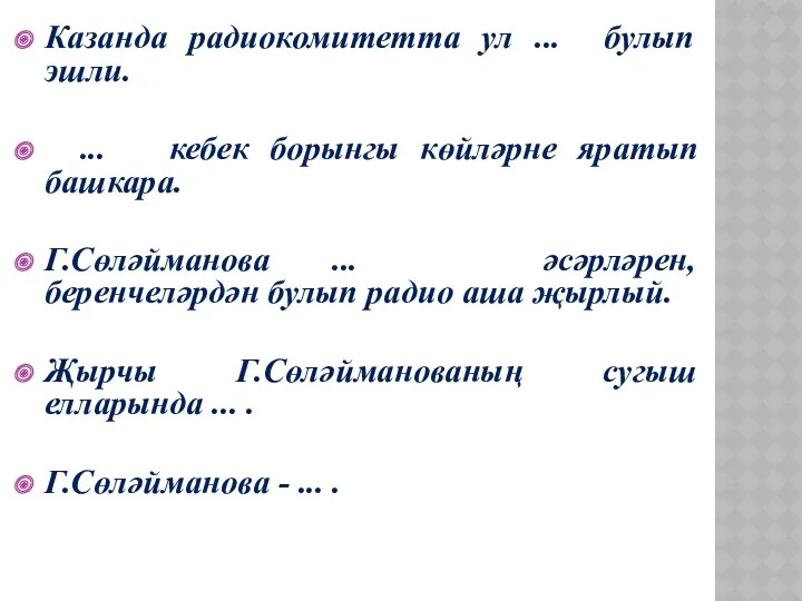 Казанда радиокомитетта ул ... булып эшли. ... кебек борынгы көйләрне яратып башкара. Г.Сөләйманова