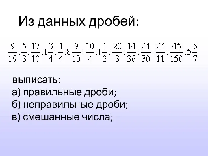 Из данных дробей: выписать: а) правильные дроби; б) неправильные дроби; в) смешанные числа;