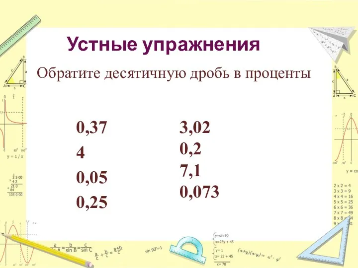 Устные упражнения 0,37 4 0,05 0,25 3,02 0,2 7,1 0,073 Обратите десятичную дробь в проценты