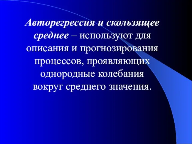 Авторегрессия и скользящее среднее – используют для описания и прогнозирования