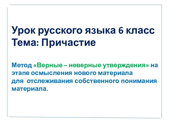 Урок русского языка 6 класс Тема: Причастие Метод «Верные –