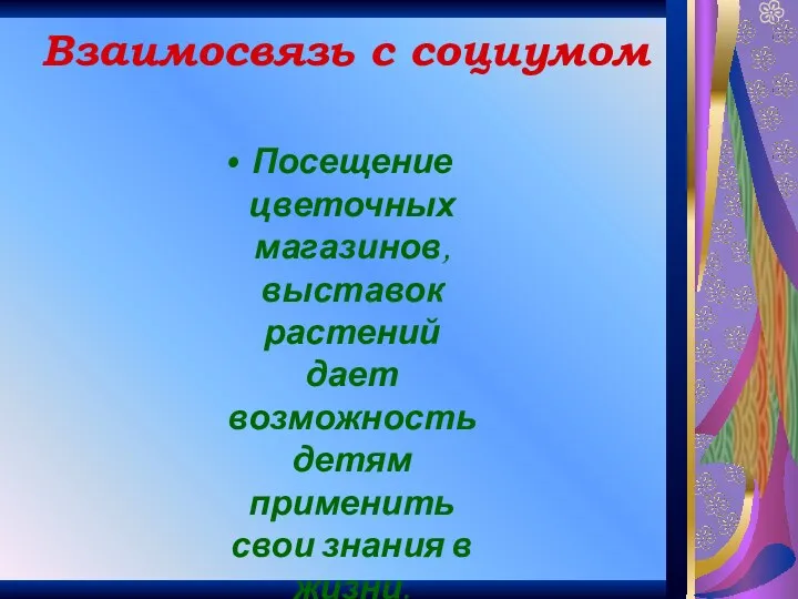 Взаимосвязь с социумом Посещение цветочных магазинов, выставок растений дает возможность детям применить свои знания в жизни.